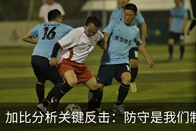 加比分析关键反击：防守是我们制胜法宝 形势完全在掌控之中